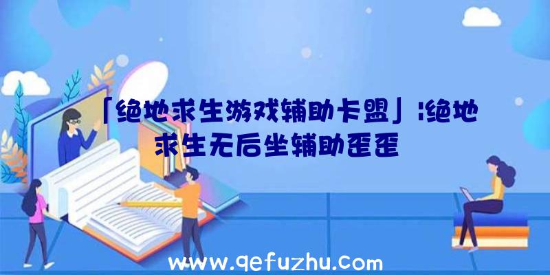 「绝地求生游戏辅助卡盟」|绝地求生无后坐辅助歪歪